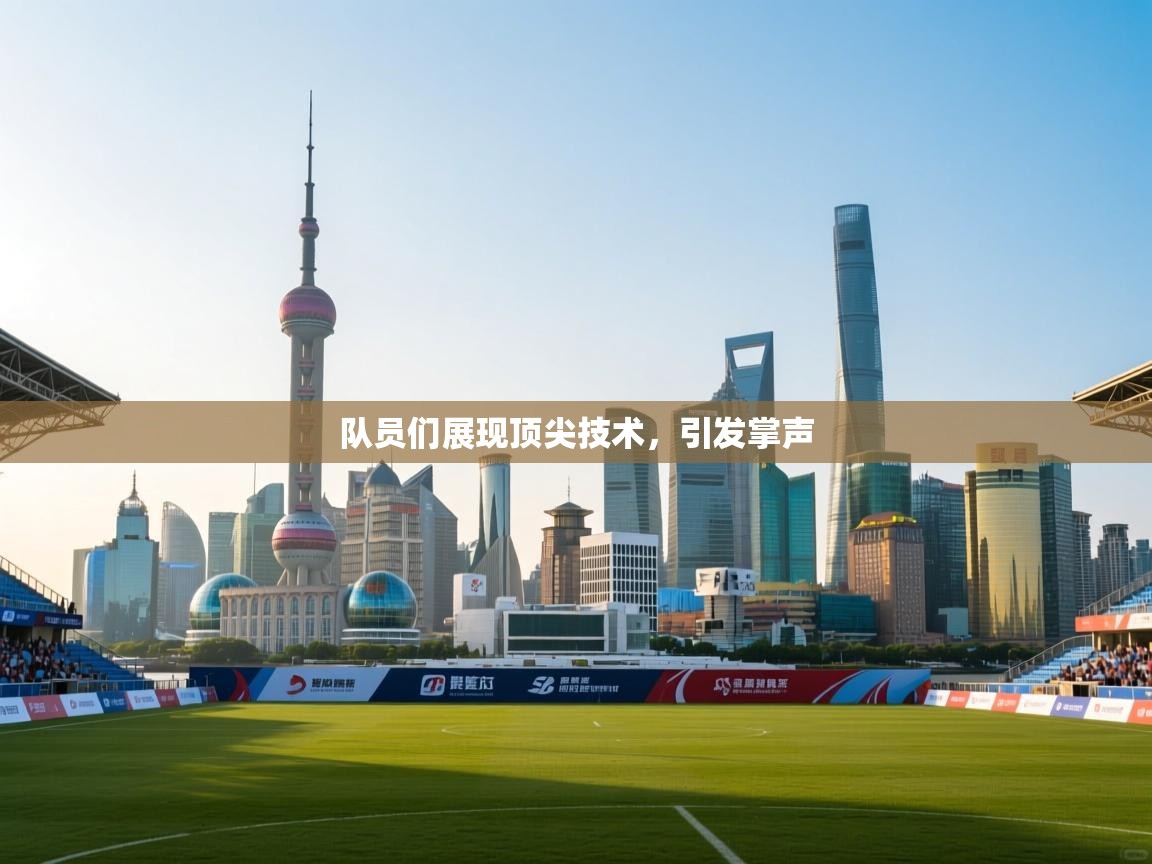 队员们展现顶尖技术,引发掌声 第2张