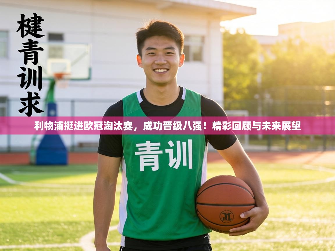 利物浦挺进欧冠淘汰赛,成功晋级八强!精彩回顾与未来展望 第1张