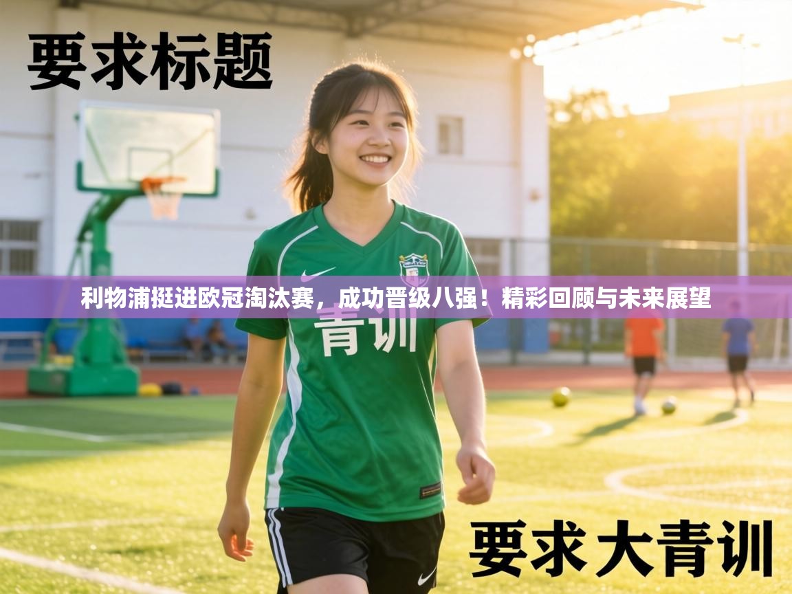 利物浦挺进欧冠淘汰赛,成功晋级八强!精彩回顾与未来展望 第2张